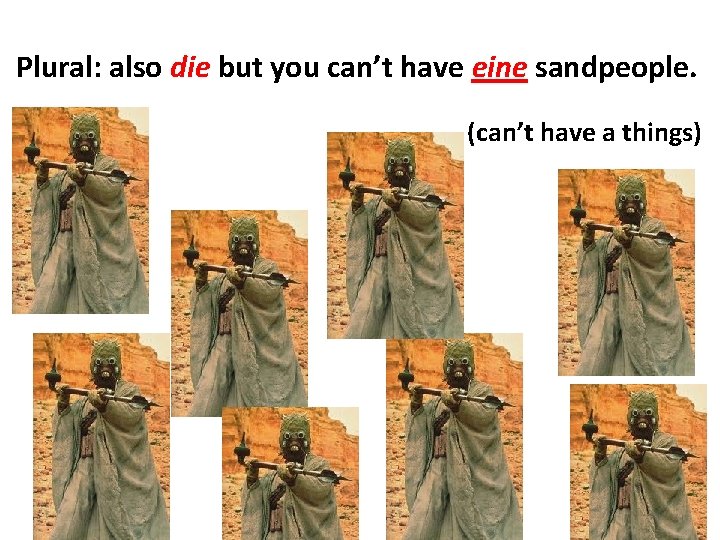 Plural: also die but you can’t have eine sandpeople. (can’t have a things) 