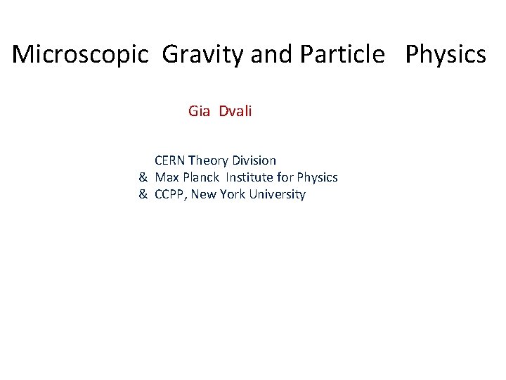 Microscopic Gravity and Particle Physics Gia Dvali CERN Theory Division & Max Planck Institute Microscopic Gravity and Particle Physics Gia Dvali CERN Theory Division & Max Planck Institute