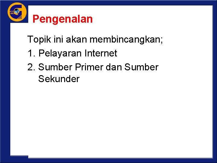 Pengenalan Topik ini akan membincangkan; 1. Pelayaran Internet 2. Sumber Primer dan Sumber Sekunder