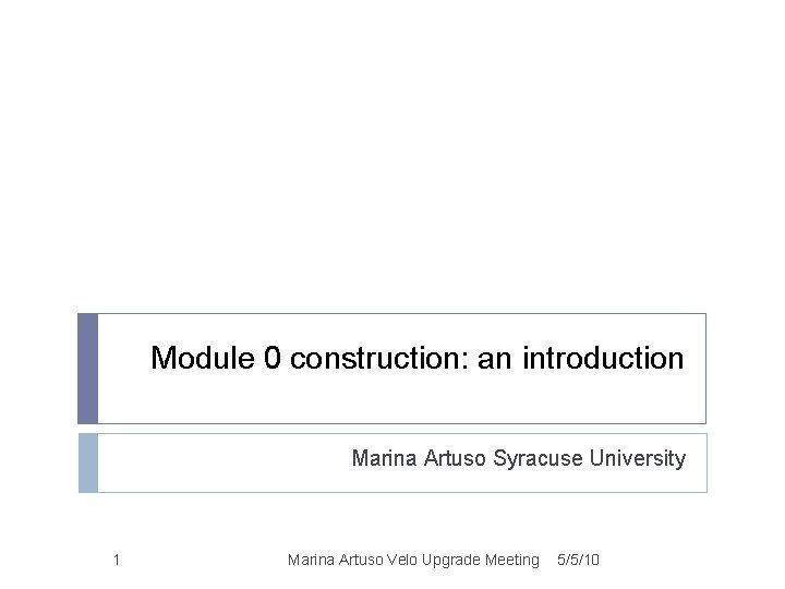 Module 0 construction: an introduction Marina Artuso Syracuse University 1 Marina Artuso Velo Upgrade