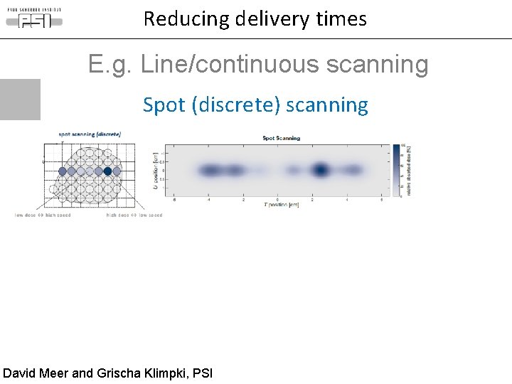 Reducing delivery times E. g. Line/continuous scanning Spot (discrete) scanning David Meer and Grischa Reducing delivery times E. g. Line/continuous scanning Spot (discrete) scanning David Meer and Grischa