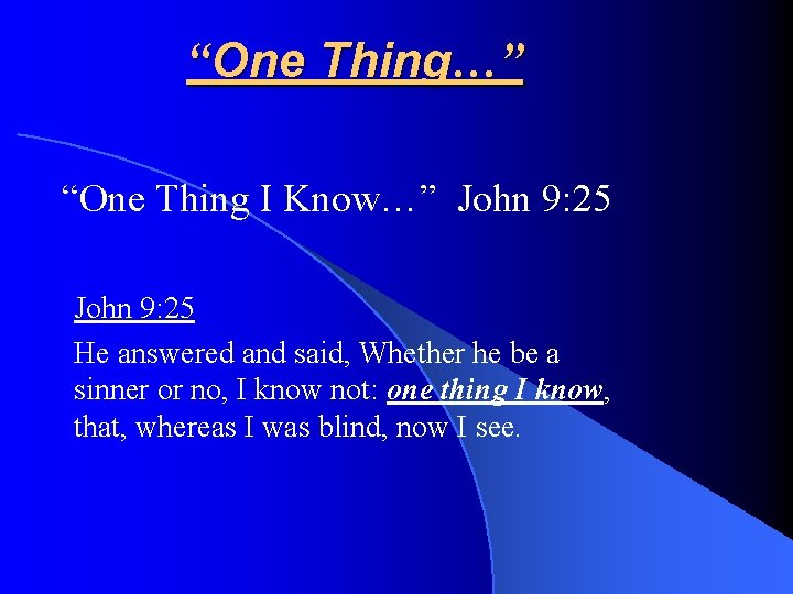 “One Thing…” “One Thing I Know…” John 9: 25 He answered and said, Whether