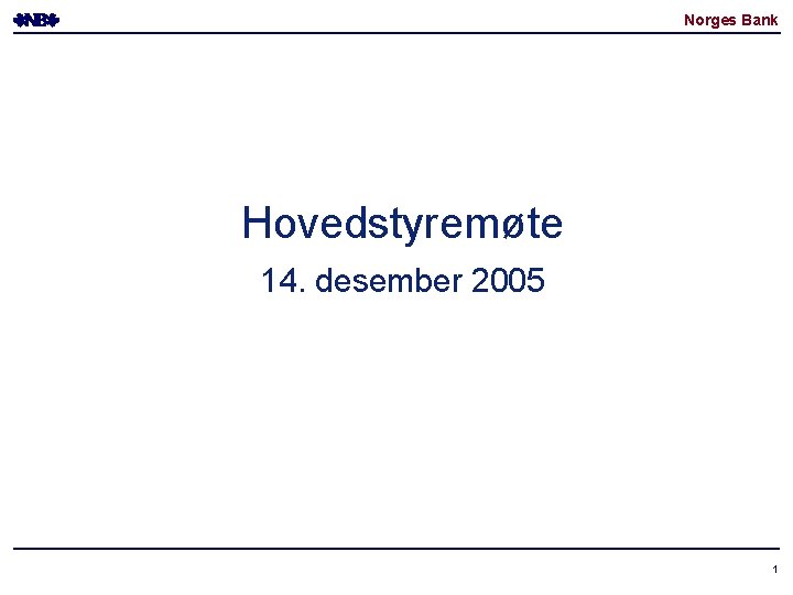 Norges Bank Hovedstyremøte 14. desember 2005 1 Norges Bank Hovedstyremøte 14. desember 2005 1