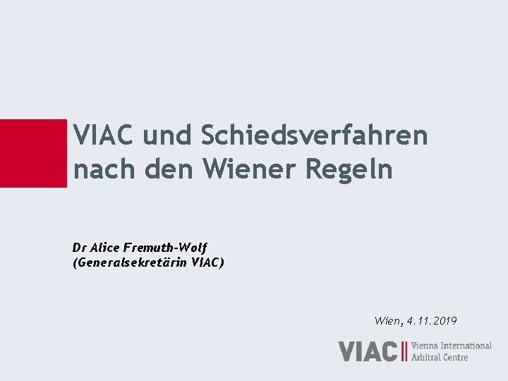 VIAC und Schiedsverfahren nach den Wiener Regeln Dr Alice Fremuth-Wolf (Generalsekretärin VIAC) Wien, 4.