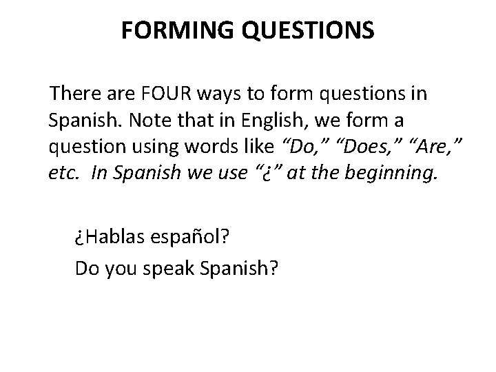 FORMING QUESTIONS There are FOUR ways to form questions in Spanish. Note that in