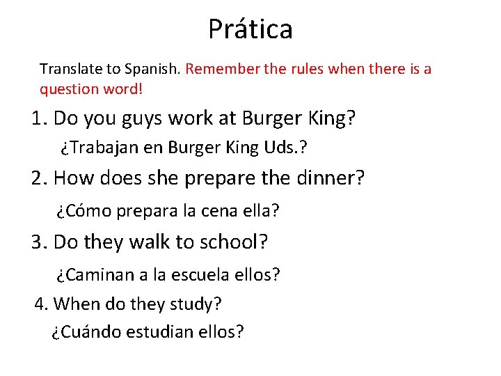 Prática Translate to Spanish. Remember the rules when there is a question word! 1.