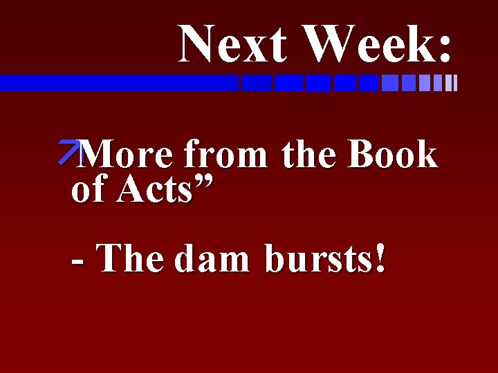 Next Week: äMore from the Book of Acts” - The dam bursts! 