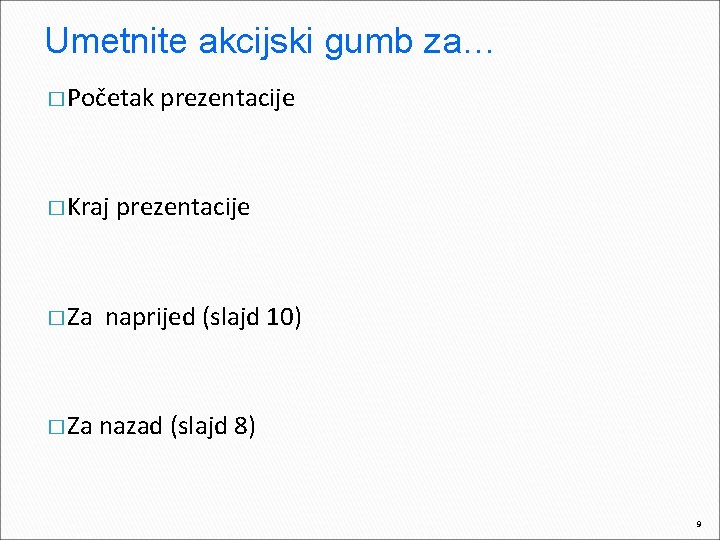 Umetnite akcijski gumb za… � Početak � Kraj � Za prezentacije naprijed (slajd 10)