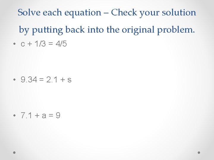Solve each equation – Check your solution by putting back into the original problem.