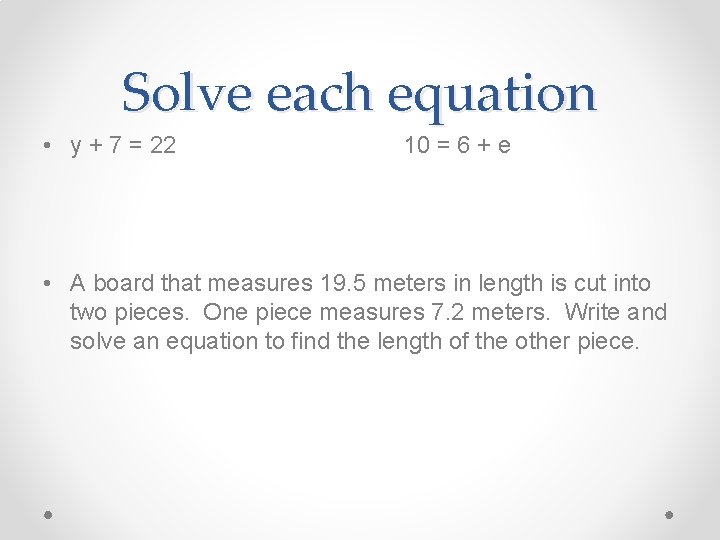 Solve each equation • y + 7 = 22 10 = 6 + e
