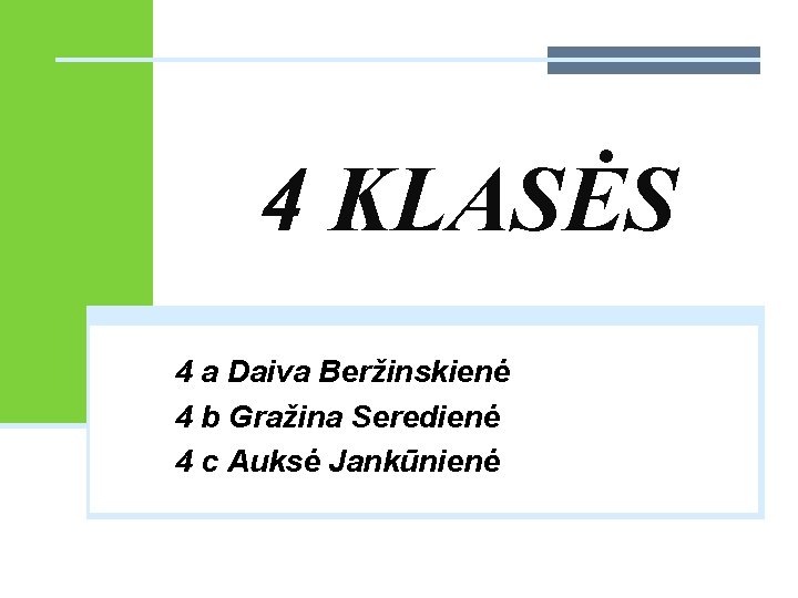 4 KLASĖS 4 a Daiva Beržinskienė 4 b Gražina Seredienė 4 c Auksė Jankūnienė