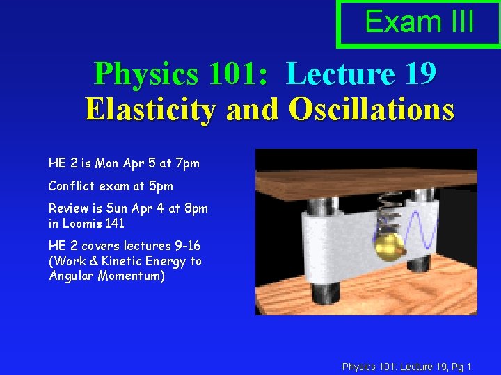 Exam III Physics 101: Lecture 19 Elasticity and Oscillations HE 2 is Mon Apr