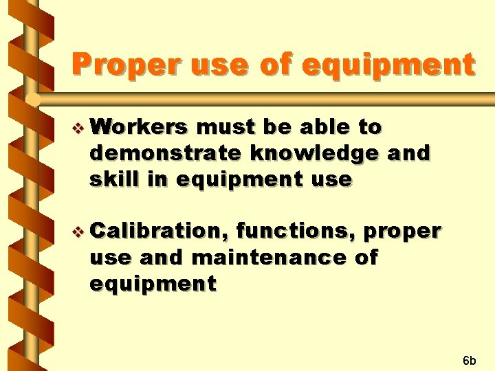 Proper use of equipment v Workers must be able to demonstrate knowledge and skill