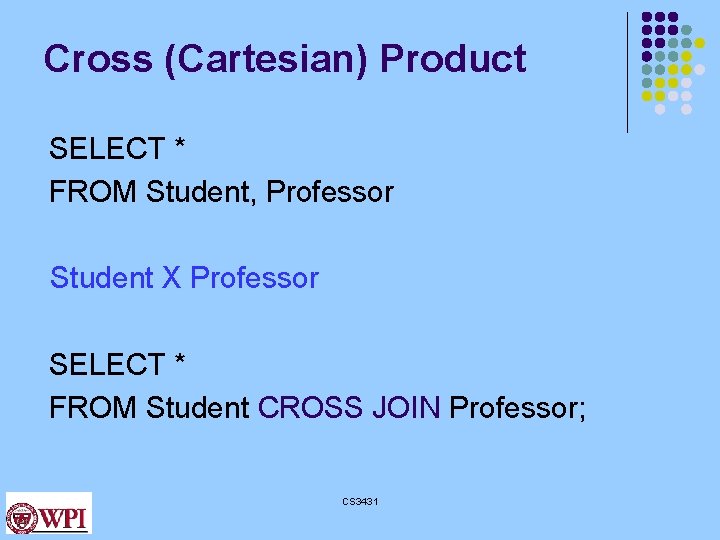 Cross (Cartesian) Product SELECT * FROM Student, Professor Student X Professor SELECT * FROM