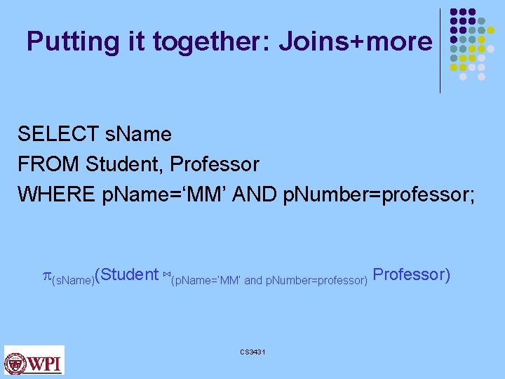 Putting it together: Joins+more SELECT s. Name FROM Student, Professor WHERE p. Name=‘MM’ AND