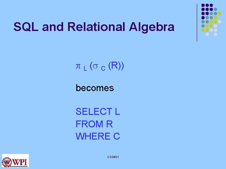SQL and Relational Algebra L ( C (R)) becomes SELECT L FROM R WHERE