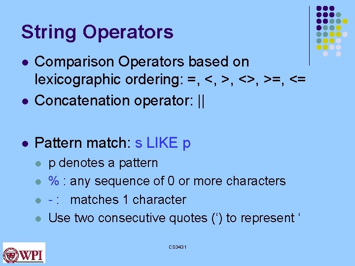 String Operators l Comparison Operators based on lexicographic ordering: =, <, >, <>, >=,