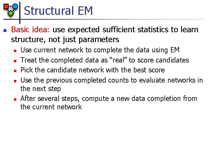 Structural EM n Basic idea: use expected sufficient statistics to learn structure, not just