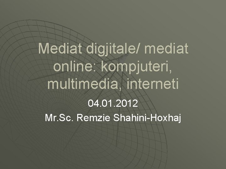 Mediat digjitale/ mediat online: kompjuteri, multimedia, interneti 04. 01. 2012 Mr. Sc. Remzie Shahini-Hoxhaj