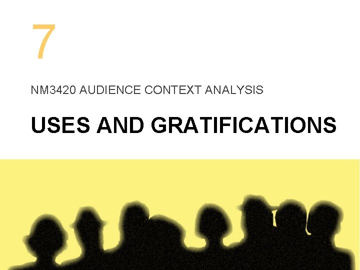 7 NM 3420 AUDIENCE CONTEXT ANALYSIS USES AND GRATIFICATIONS 