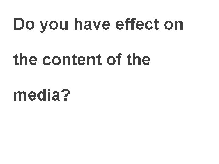 Do you have effect on the content of the media? 