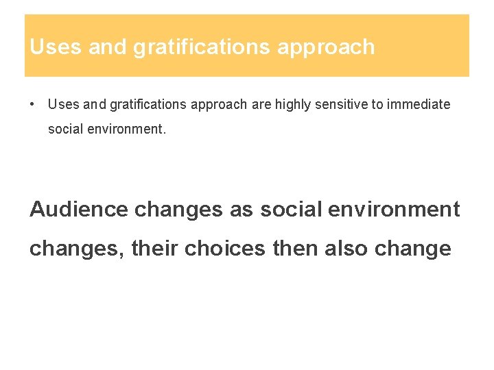 Uses and gratifications approach • Uses and gratifications approach are highly sensitive to immediate