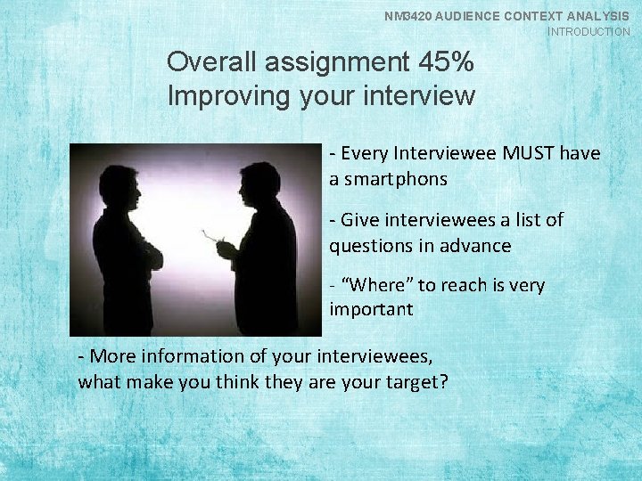 NM 3420 AUDIENCE CONTEXT ANALYSIS INTRODUCTION Overall assignment 45% Improving your interview - Every