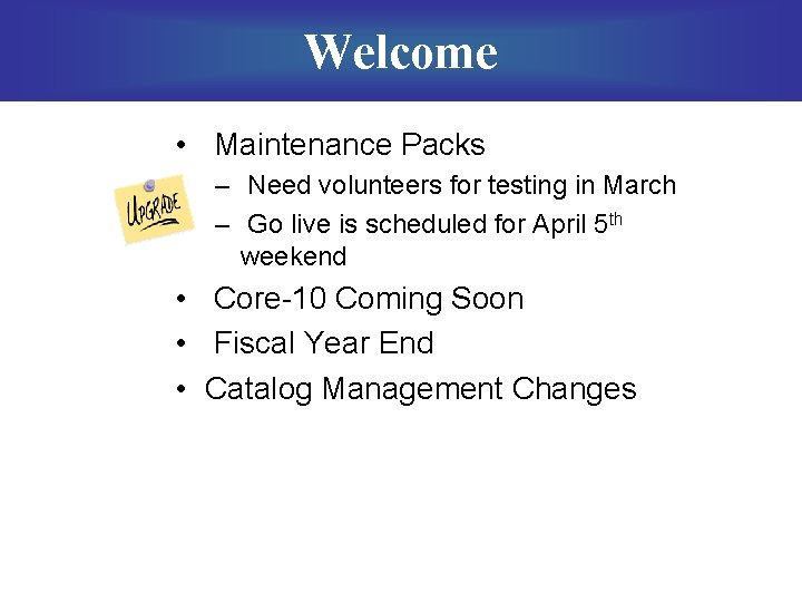 Welcome • Maintenance Packs – Need volunteers for testing in March – Go live