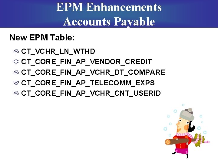 EPM Enhancements Accounts Payable New EPM Table: T CT_VCHR_LN_WTHD T CT_CORE_FIN_AP_VENDOR_CREDIT T CT_CORE_FIN_AP_VCHR_DT_COMPARE T