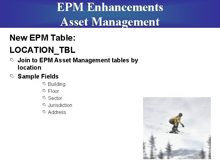 EPM Enhancements Asset Management New EPM Table: LOCATION_TBL õ Join to EPM Asset Management