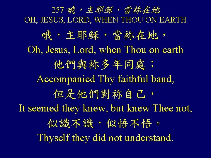 257 哦，主耶穌，當袮在地 OH, JESUS, LORD, WHEN THOU ON EARTH 哦，主耶穌，當袮在地， Oh, Jesus, Lord, when