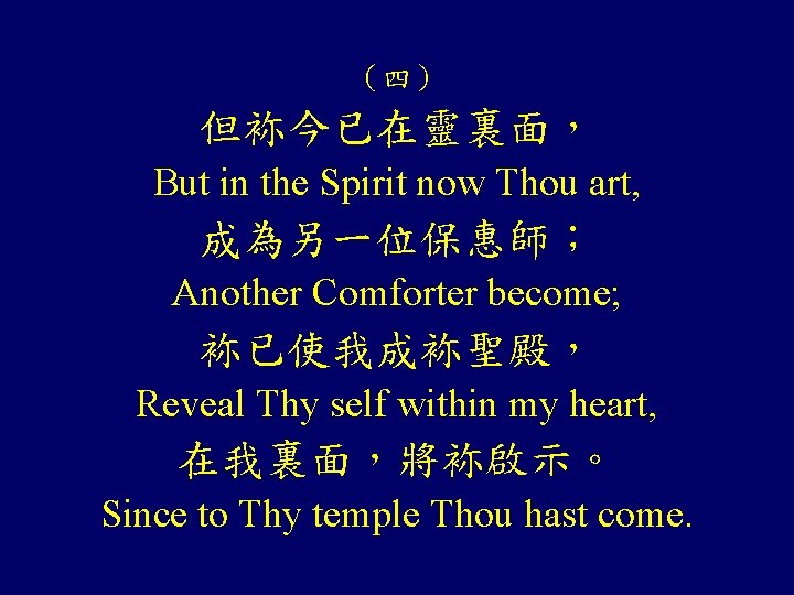 （四） 但袮今已在靈裏面， But in the Spirit now Thou art, 成為另一位保惠師； Another Comforter become; 袮已使我成袮聖殿，