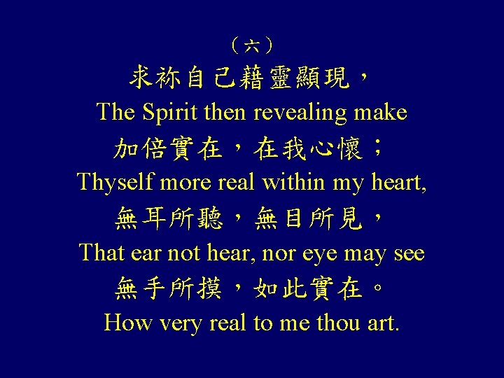 （六） 求袮自己藉靈顯現， The Spirit then revealing make 加倍實在，在我心懷； Thyself more real within my heart,