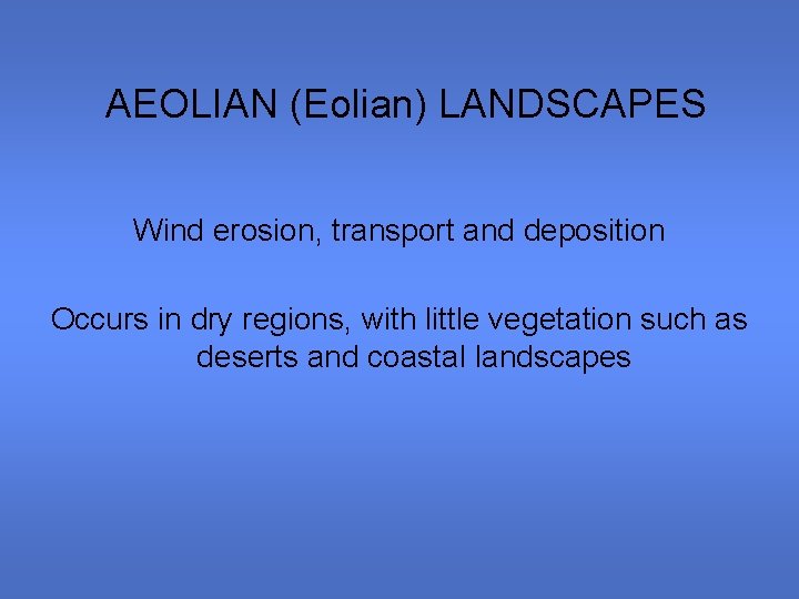 AEOLIAN (Eolian) LANDSCAPES Wind erosion, transport and deposition Occurs in dry regions, with little