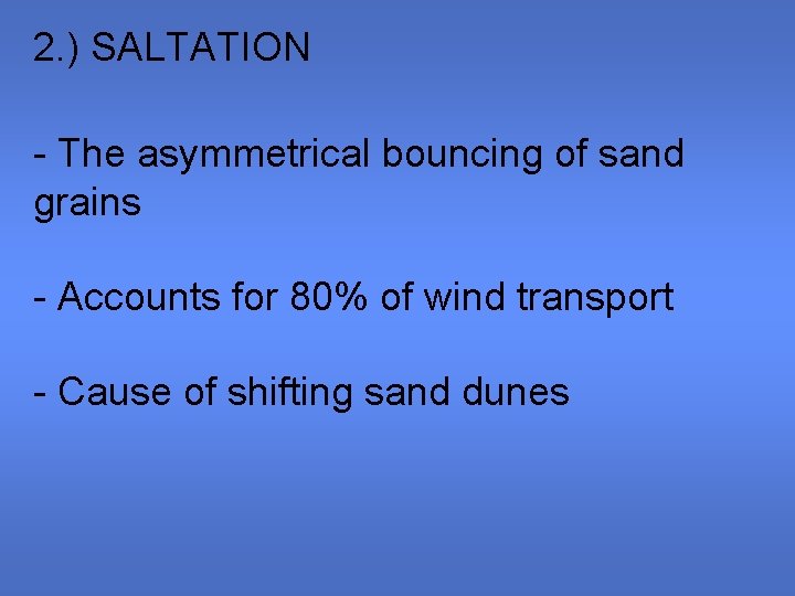 2. ) SALTATION - The asymmetrical bouncing of sand grains - Accounts for 80%