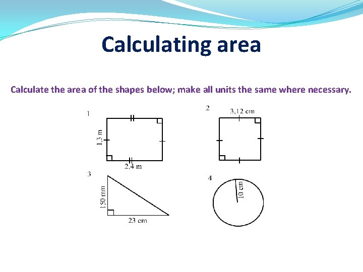 Calculating area Calculate the area of the shapes below; make all units the same