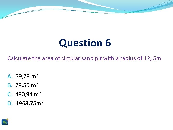 Question 6 Calculate the area of circular sand pit with a radius of 12,