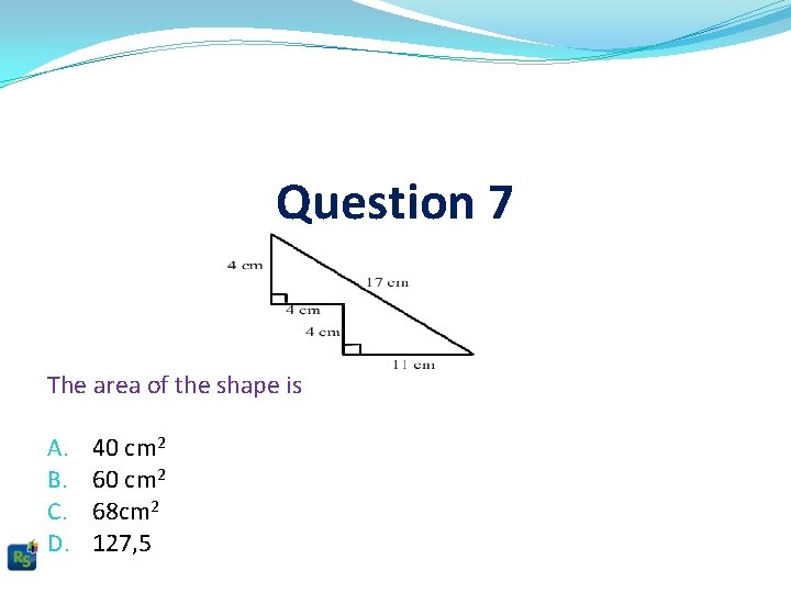 Question 7 The area of the shape is A. B. C. D. 40 cm