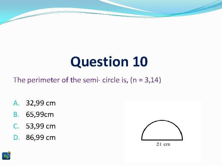 Question 10 The perimeter of the semi- circle is, (n = 3, 14) A.