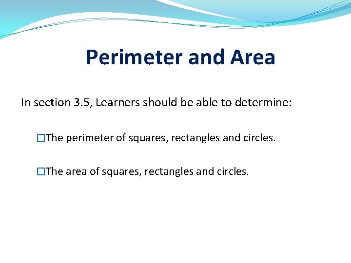 Perimeter and Area In section 3. 5, Learners should be able to determine: �The