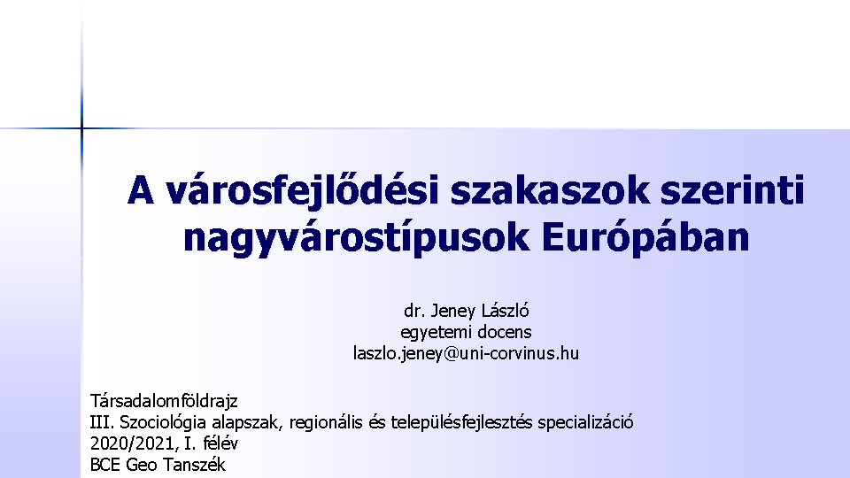 A városfejlődési szakaszok szerinti nagyvárostípusok Európában dr. Jeney László egyetemi docens laszlo. jeney@uni-corvinus. hu