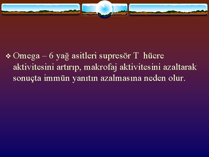 v Omega – 6 yağ asitleri supresör T hücre aktivitesini artırıp, makrofaj aktivitesini azaltarak