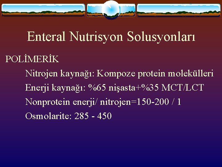 Enteral Nutrisyon Solusyonları POLİMERİK Nitrojen kaynağı: Kompoze protein molekülleri Enerji kaynağı: %65 nişasta+%35 MCT/LCT