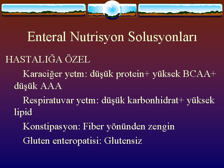 Enteral Nutrisyon Solusyonları HASTALIĞA ÖZEL Karaciğer yetm: düşük protein+ yüksek BCAA+ düşük AAA Respiratuvar