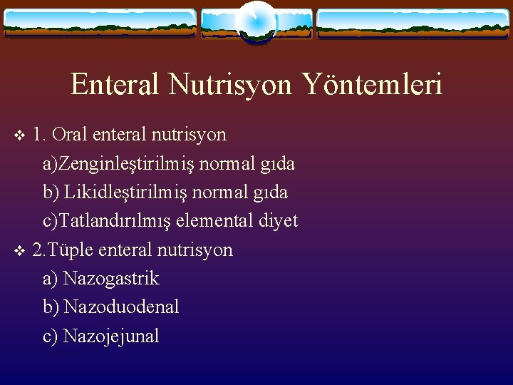 Enteral Nutrisyon Yöntemleri 1. Oral enteral nutrisyon a)Zenginleştirilmiş normal gıda b) Likidleştirilmiş normal gıda