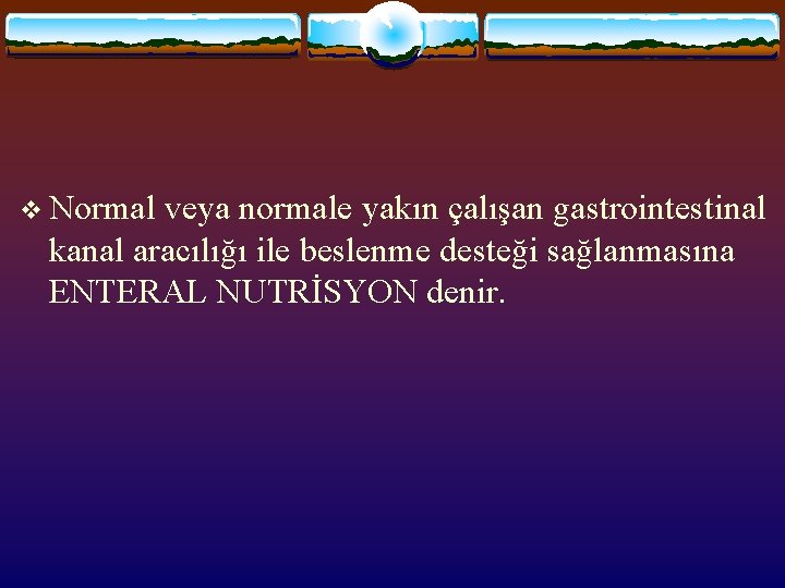 v Normal veya normale yakın çalışan gastrointestinal kanal aracılığı ile beslenme desteği sağlanmasına ENTERAL