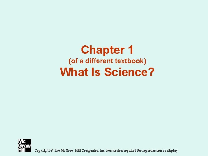 Chapter 1 (of a different textbook) What Is Science? Copyright © The Mc. Graw-Hill