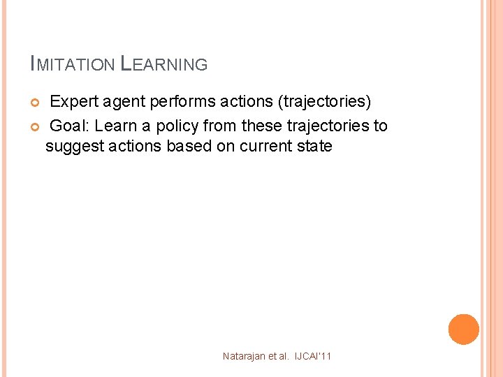 IMITATION LEARNING Expert agent performs actions (trajectories) Goal: Learn a policy from these trajectories