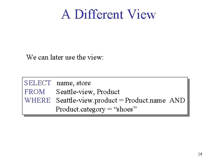 A Different View We can later use the view: SELECT name, store FROM Seattle-view,