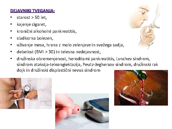 • • starost > 50 let, kajenje cigaret, kronični alkoholni pankreatitis, sladkorna bolezen, • • starost > 50 let, kajenje cigaret, kronični alkoholni pankreatitis, sladkorna bolezen,